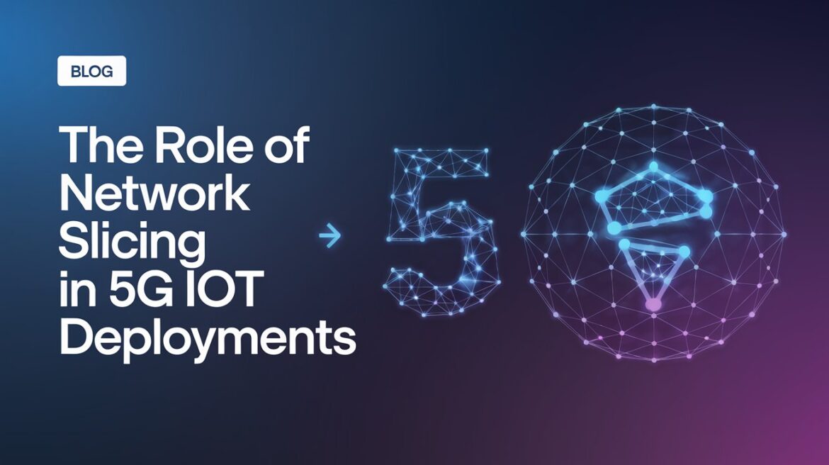 The Role of Network Slicing in 5G IoT Deployments The Role of Network Slicing in 5G IoT Deployments